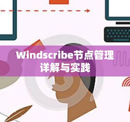 Windscribe节点管理详解与实践