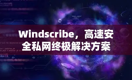 Windscribe，高速安全私网终极解决方案