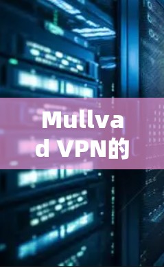 Mullvad VPN的节点管理功能是一个强大的工具，以下是详细的操作指南，帮助您有效管理和使用节点
