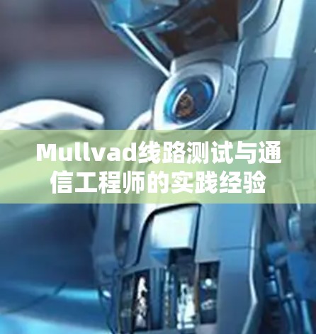 Mullvad线路测试与通信工程师的实践经验