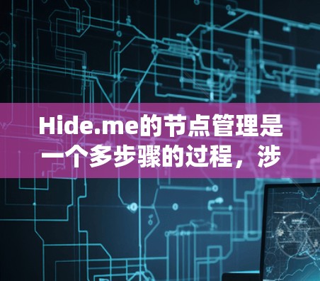 Hide.me的节点管理是一个多步骤的过程，涉及从登录系统到监控和优化节点的各个方面。以下是详细的步骤指南，帮助您有效管理Hide.me的节点