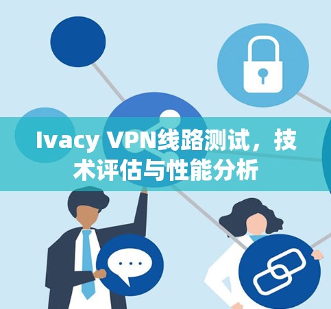 Ivacy VPN线路测试，技术评估与性能分析