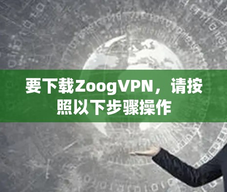 要下载ZoogVPN，请按照以下步骤操作