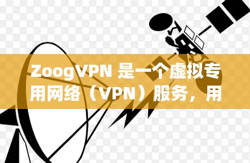 ZoogVPN 是一个虚拟专用网络（VPN）服务，用于提供安全的网络连接，保护用户隐私，并允许用户访问被限制的网站或内容。以下是关于 ZoogVPN 客户端的一些信息和使用步骤