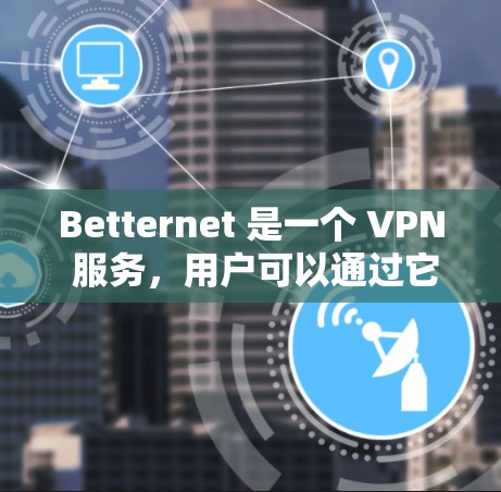 Betternet 是一个 VPN 服务，用户可以通过它来加密网络流量，保护隐私，或者访问受限制的内容。以下是安装 Betternet 的基本步骤
