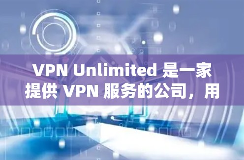 VPN Unlimited 是一家提供 VPN 服务的公司，用户可以通过其官方网站下载相关的软件。以下是下载 VPN Unlimited 的步骤