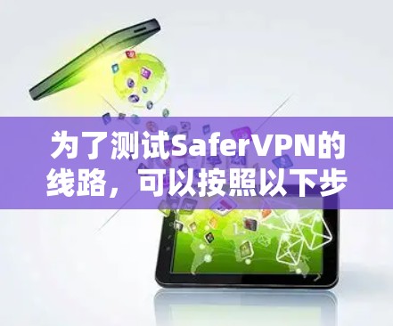 为了测试SaferVPN的线路，可以按照以下步骤进行