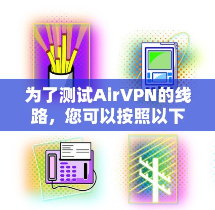为了测试AirVPN的线路，您可以按照以下步骤进行