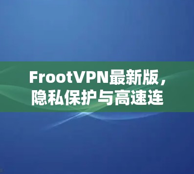 FrootVPN最新版，隐私保护与高速连接的最佳选择