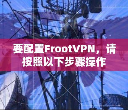 要配置FrootVPN，请按照以下步骤操作