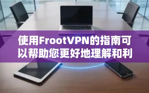 使用FrootVPN的指南可以帮助您更好地理解和利用该VPN服务。以下是分步的指南