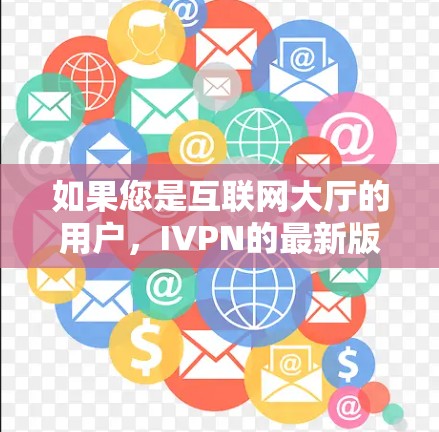 如果您是互联网大厅的用户，IVPN的最新版本通常可以通过互联网大厅的官方网站或客服渠道获取。确保从官方渠道获取以保障安全和服务质量