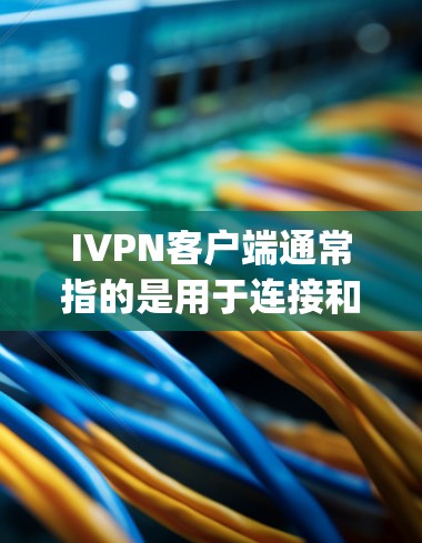 IVPN客户端通常指的是用于连接和管理VPN（虚拟专用网络）的客户端程序。最常见的IVPN客户端是OpenVPN客户端，它支持多种协议和平台，能够为用户提供安全、可靠的网络连接