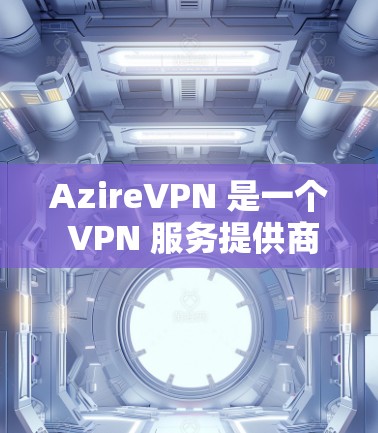 AzireVPN 是一个 VPN 服务提供商，用户可以通过以下步骤安装