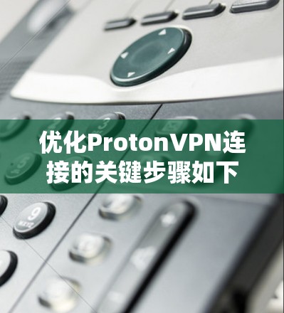 优化ProtonVPN连接的关键步骤如下