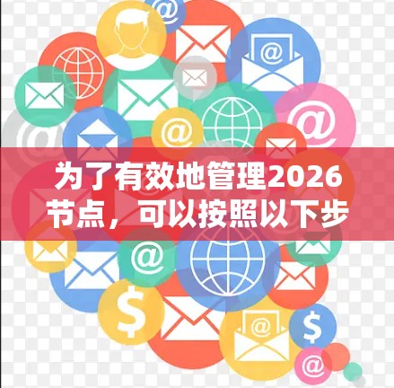 为了有效地管理2026节点，可以按照以下步骤操作