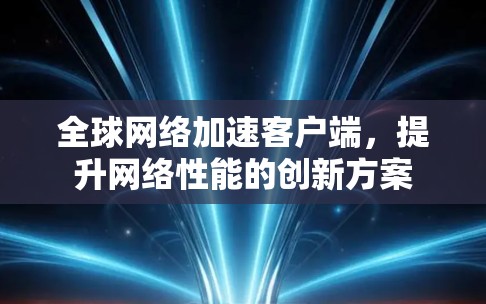 全球网络加速客户端，提升网络性能的创新方案