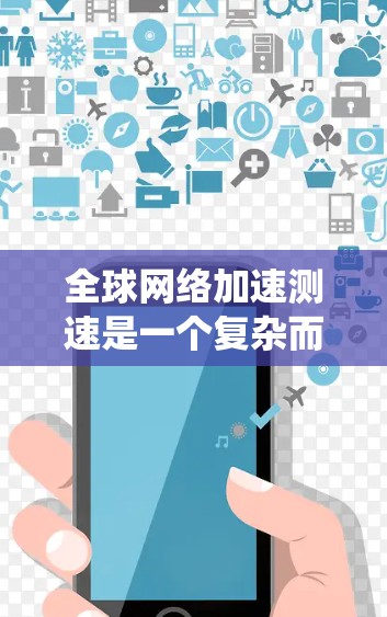 全球网络加速测速是一个复杂而重要的任务，涉及多个方面的考量。以下是对该问题的系统分析和解决方案