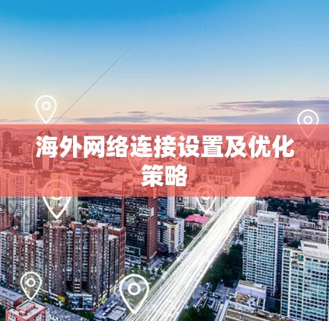 海外网络连接设置及优化策略
