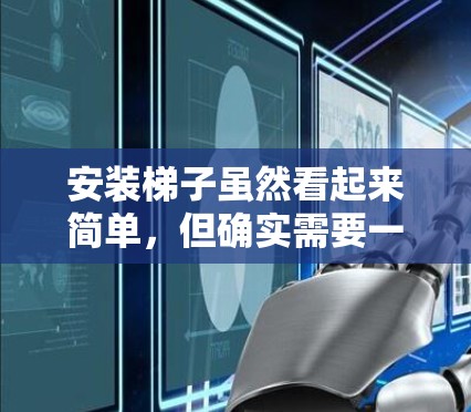 安装梯子虽然看起来简单，但确实需要一定的技巧和注意事项来确保安全和稳定。以下是一个分步骤的指南，帮助你正确安装梯子