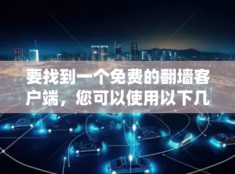 要找到一个免费的翻墙客户端，您可以使用以下几种工具，它们是免费的并且能够帮助您绕过网络限制