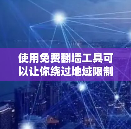 使用免费翻墙工具可以让你绕过地域限制，访问国外网站，但需注意潜在风险。以下是几种常见的免费翻墙方法和注意事项