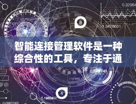 智能连接管理软件是一种综合性的工具，专注于通过自动化、智能化的手段，管理和优化不同系统、设备和网络之间的连接，确保连接的稳定性和安全性