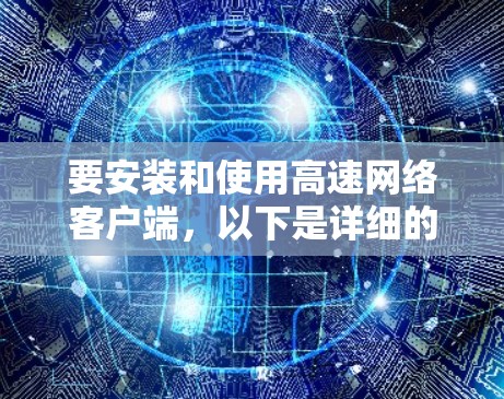 要安装和使用高速网络客户端，以下是详细的步骤指南