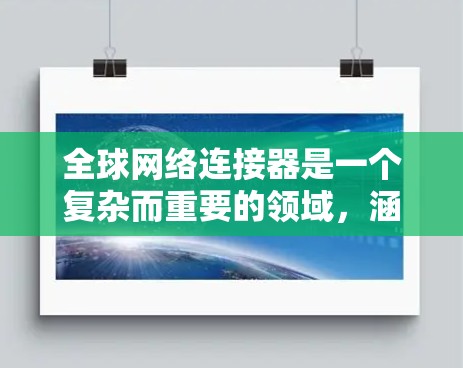 全球网络连接器是一个复杂而重要的领域，涵盖了多种类型和应用场景。以下是针对全球网络连接器的详细指南，帮助您选择和使用合适的连接器