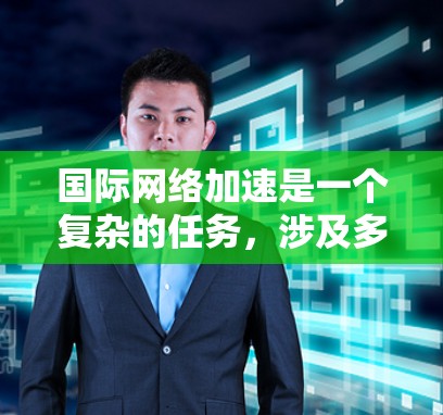 国际网络加速是一个复杂的任务，涉及多个技术和策略。以下是一个有条理的步骤指南，帮助您有效地实现国际网络加速
