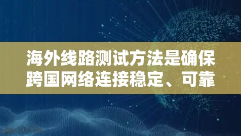 海外线路测试方法是确保跨国网络连接稳定、可靠和高质量的关键步骤。以下是一些常用的方法和工具，可以帮助您有效测试海外线路