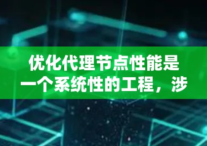 优化代理节点性能是一个系统性的工程，涉及多个方面的考虑和实施。以下是一个有条理的优化步骤指南，帮助您全面提升代理节点的性能和效率