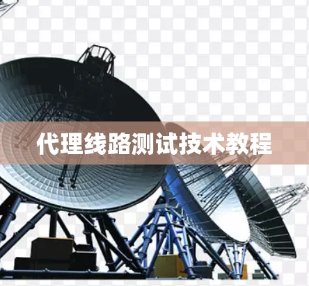代理线路测试技术教程