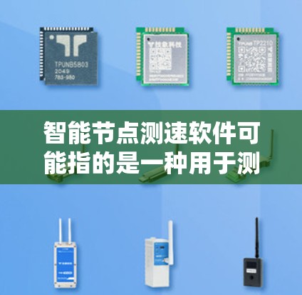 智能节点测速软件可能指的是一种用于测量和分析速度的软件，通常用于交通管理、物流、工业自动化或其他需要实时速度监控的场景。以下是一些可能的解释和应用场景