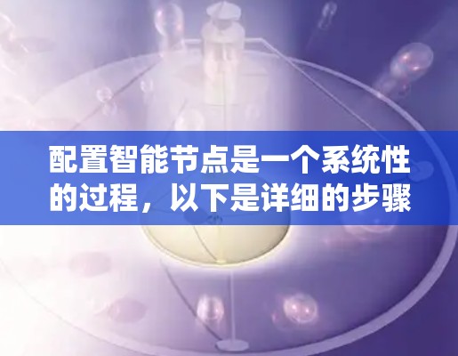 配置智能节点是一个系统性的过程，以下是详细的步骤指南，帮助你顺利完成配置