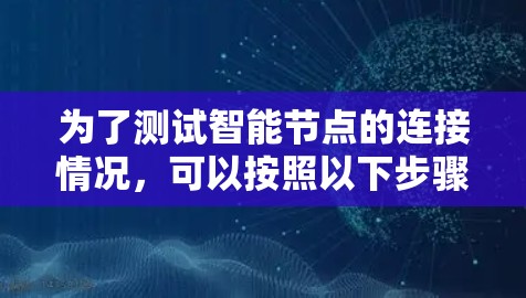 为了测试智能节点的连接情况，可以按照以下步骤进行