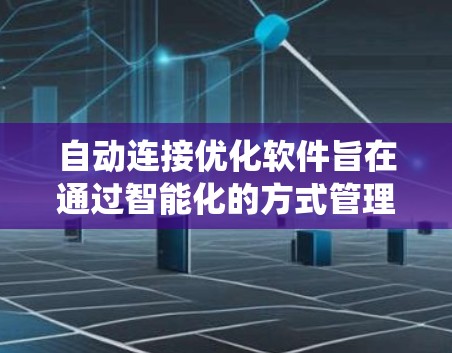 自动连接优化软件旨在通过智能化的方式管理和优化网络连接，以提高系统性能和效率。在设计和部署这样的软件时，可以遵循以下步骤