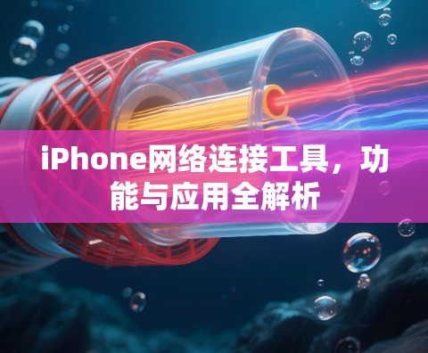 iPhone网络连接工具，功能与应用全解析