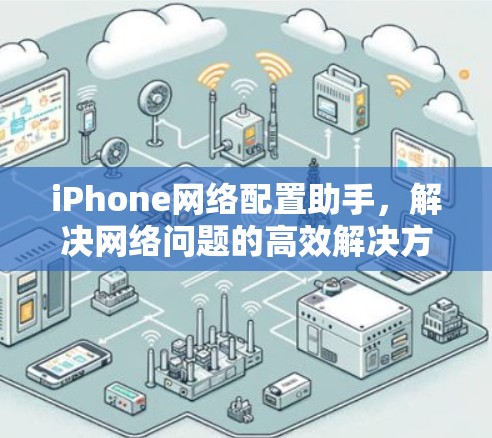 iPhone网络配置助手，解决网络问题的高效解决方案