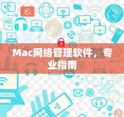 Mac网络管理软件，专业指南
