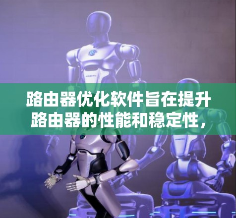 路由器优化软件旨在提升路由器的性能和稳定性，通过优化数据包处理、资源管理、网络规划、安全性和固件管理等多个方面。以下是对路由器优化软件的详细分析和总结