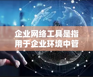 企业网络工具是指用于企业环境中管理、维护和优化网络的各种软件和工具。这些工具可以帮助企业提高网络安全性、性能和稳定性。常见的企业网络工具包括