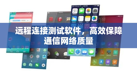 远程连接测试软件，高效保障通信网络质量