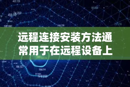 远程连接安装方法通常用于在远程设备上安装软件、配置系统或进行其他操作。以下是一些常用的远程连接安装方法