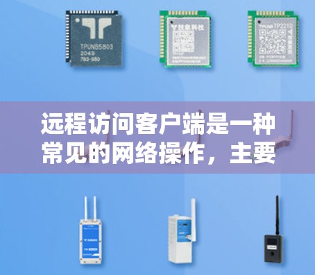 远程访问客户端是一种常见的网络操作，主要用于在不直接连接到客户端的情况下，通过网络远程控制或管理客户端设备。以下是一些常用的远程访问方法和工具