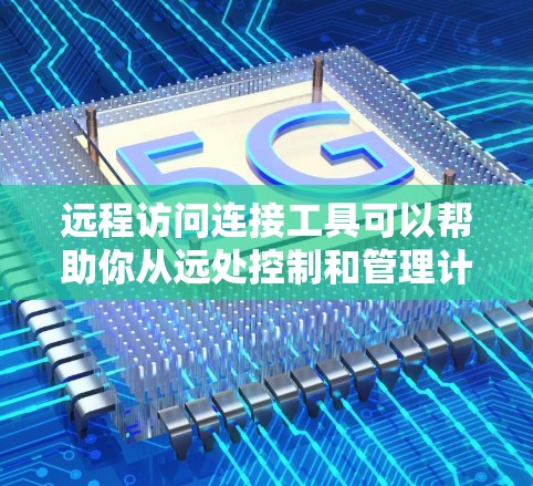 远程访问连接工具可以帮助你从远处控制和管理计算机，无论是家庭用途还是商业用途。以下是一些常用的远程访问工具，并附有安装和使用的简单步骤