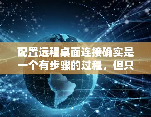 配置远程桌面连接确实是一个有步骤的过程，但只要按照正确的顺序进行，问题不大。以下是详细的步骤指南，帮助您顺利完成配置