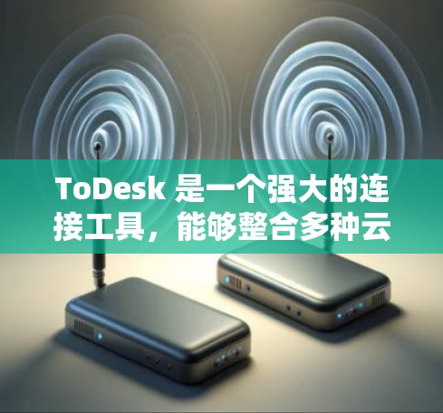 ToDesk 是一个强大的连接工具，能够整合多种云服务和应用，帮助用户轻松转移和管理文件和数据。以下是对 ToDesk 的详细介绍