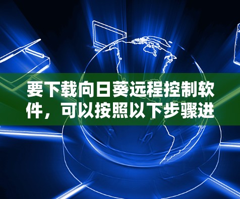 要下载向日葵远程控制软件，可以按照以下步骤进行