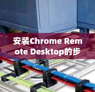 安装Chrome Remote Desktop的步骤如下